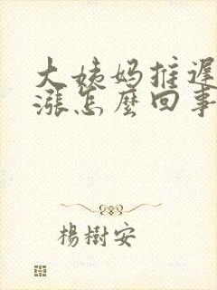 大姨妈推迟肚子涨怎么回事封面