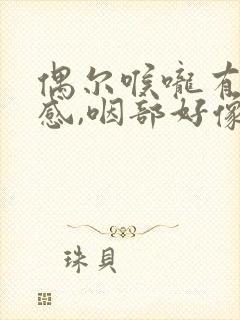 偶尔喉咙有异物感,咽部好像有东西堵塞,总感