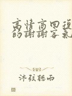 高情商回复别人的谢谢客气了