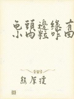 龟头边缘有很多小肉粒咋回事