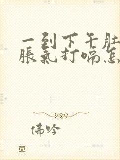 一到下午肚子就胀气打嗝怎么回事