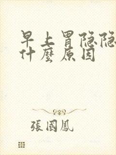 早上胃隐隐作痛什么原因