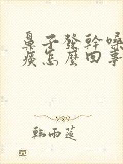 鼻子发干嗓子有痰怎么回事