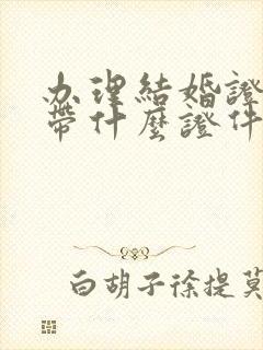 办理结婚证需要带什么证件封面