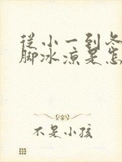 从小一到冬天手脚冰凉是怎么回事