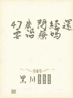 47岁闭经还需要治疗吗