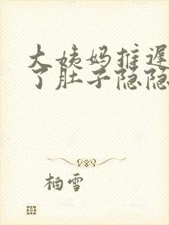 大姨妈推迟7天了肚子隐隐作痛