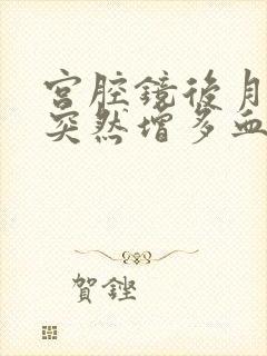 宫腔镜后月经量突然增多血块多是怎么回事