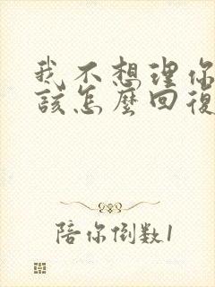 我不想理你了,该怎么回复封面