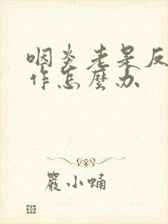 咽炎老是反复发作怎么办封面