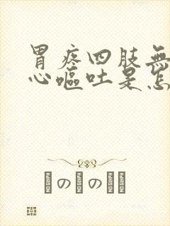 胃疼四肢无力恶心呕吐是怎么回事