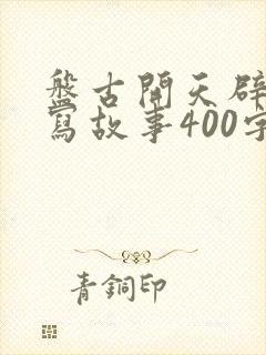 盘古开天辟地续写故事400字