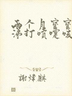 两个月宝宝流鼻涕打喷嚏咳嗽怎么办