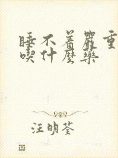 睡不着严重失眠吃什么药