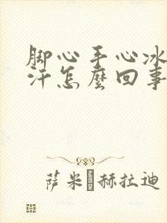 脚心手心冰凉出汗怎么回事