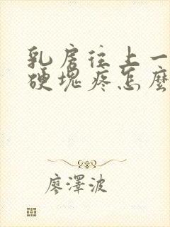 乳房往上一点有硬块疼怎么回事