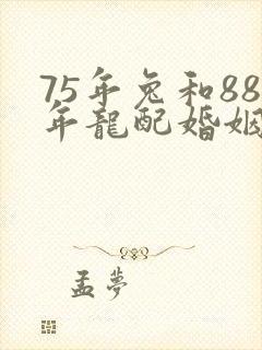 75年兔和88年龙配婚姻好不好