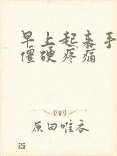 早上起来手关节僵硬疼痛