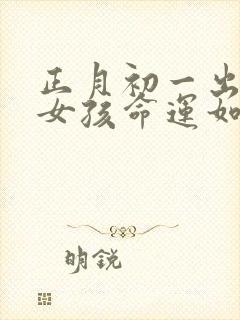 正月初一出生的女孩命运如何