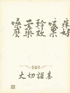 嗓子干咳痒吃什么药效果好