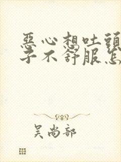 恶心想吐头疼肚子不舒服怎么回事