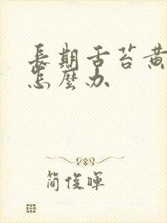 长期舌苔黄厚腻怎么办