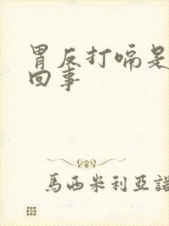 胃反打嗝是怎么回事