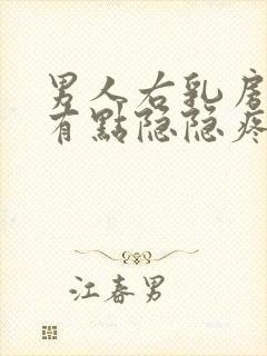 男人右乳房右侧有点隐隐疼怎么回事