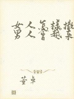 女人怎样撒娇,男人会越来越爱你