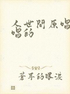 人世间原唱是谁唱的