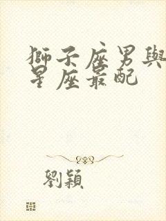 狮子座男与什么星座最配