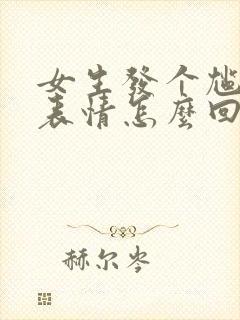 女生发个尴尬的表情怎么回复