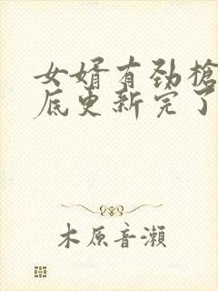 女婿有劲枪枪到底更新完了吗