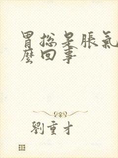 胃总是胀气疼怎么回事封面