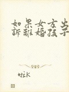 如果女方出轨起诉离婚孩子的抚养权封面