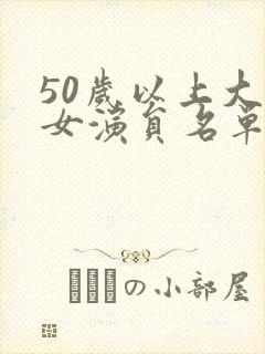 50岁以上大陆女演员名单