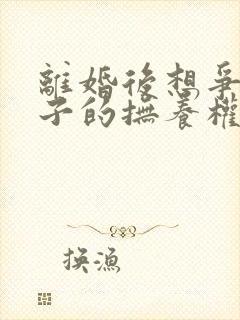 离婚后想争取孩子的抚养权怎么办