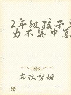 2年级孩子专注力不集中怎么办