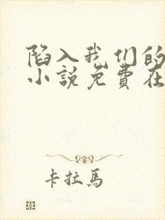 陷入我们的热恋小说免费在线阅读