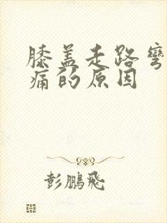 膝盖走路弯曲疼痛的原因