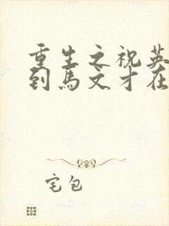 重生之祝英台遇到马文才在线阅读