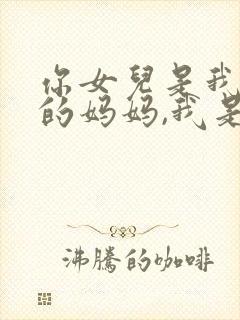 你女儿是我女儿的妈妈,我是你的谁