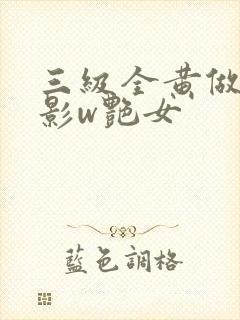 三级全黄做爰电影w艳女