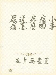 尿道疼痛小便刺痛怎么回事