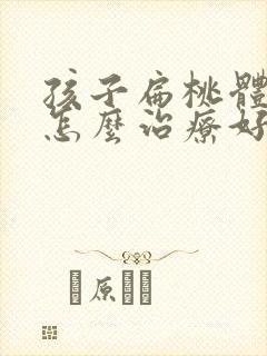 孩子扁桃体肥大怎么治疗好