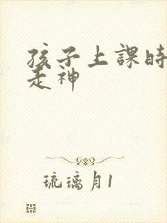 孩子上课时总是走神