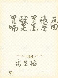 胃酸胃胀反酸打嗝是怎么回事