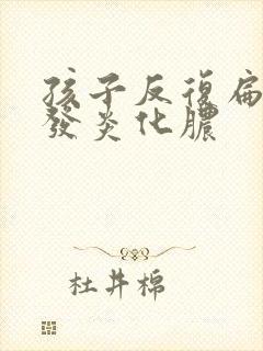 孩子反复扁桃体发炎化脓