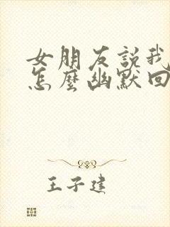 女朋友说我坏人怎么幽默回复