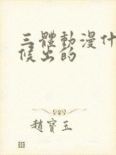 三体动漫什么时候出的